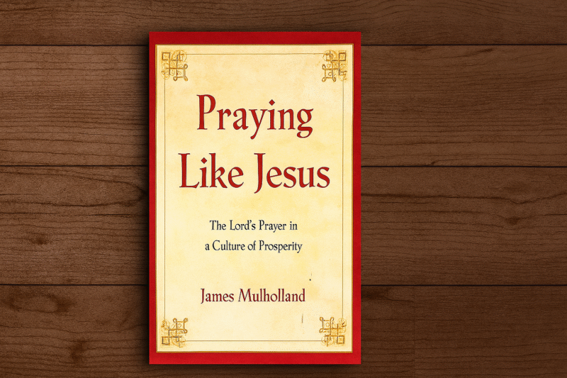 Book Review: Praying Like Jesus: The Lord’s Prayer in a Culture of Prosperity by James Mulholland